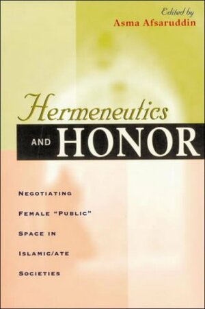 Hermeneutics and Honor: Negotiating Female Public Space in Islamic/Ate Societies, Foreword by Mary-Jo Delvecchio Good by Asma Afsaruddin