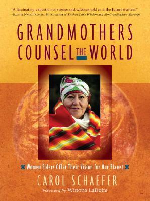 Grandmothers Counsel the World: Women Elders Offer Their Vision for Our Planet by Carol Schaefer