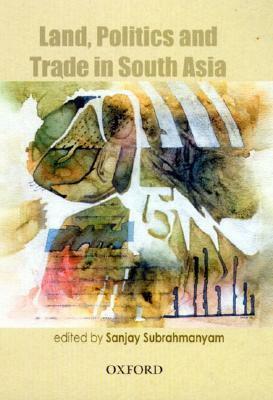 Land, Politics and Trade in South Asia, 18th to 20th Centuries by Sanjay Subrahmanyam