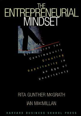 The Entrepreneurial Mindset: Strategies for Continuously Creating Opportunity in an Age of Uncertainty by Rita Gunther McGrath, Ian MacMillan
