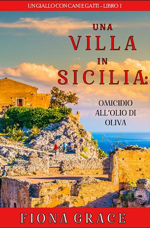 Una Villa in Sicilia: Omicidio all'Olio di Oliva by Fiona Grace