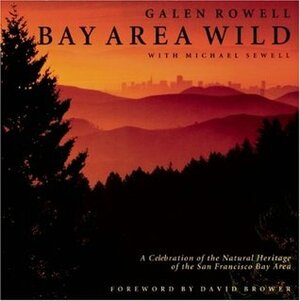 Bay Area Wild: A Celebration of the Natural Heritage of the San Francisco Bay Area by Michael Sewell, Galen A. Rowell