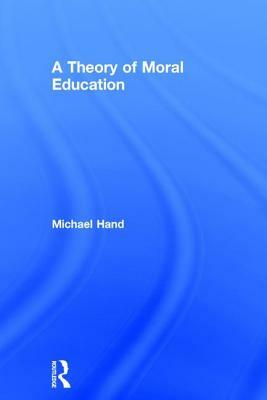 A Theory of Moral Education by Michael Hand