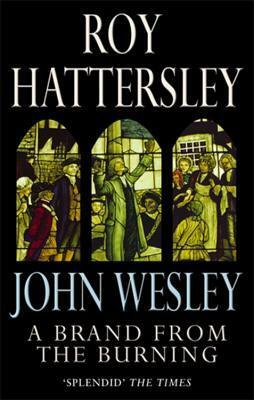 John Wesley: A Brand From The Burning by Roy Hattersley