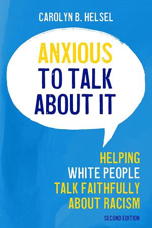 Anxious to Talk About It: Helping White People Talk Faithfully About Racism by Carolyn B. Helsel, Carolyn B. Helsel
