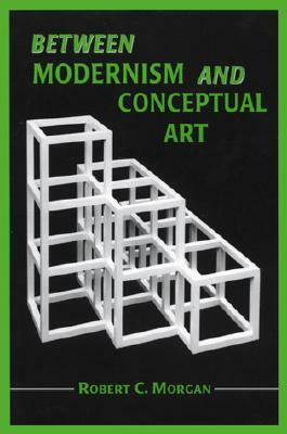 Between Modernism and Conceptual Art: A Critical Response by Robert C. Morgan