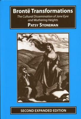 Bronte Transformations: The Cultural Dissemination of Jane Eyre and Wuthering Heights by Patsy Stoneman