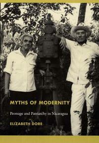 Myths of Modernity: Peonage and Patriarchy in Nicaragua by Elizabeth Dore