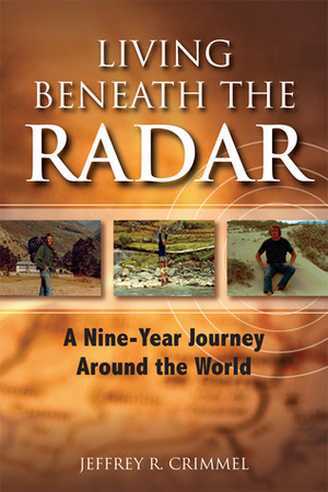 Living Beneath the Radar; A Nine Year Journey Around the World by Jeffrey R. Crimmel