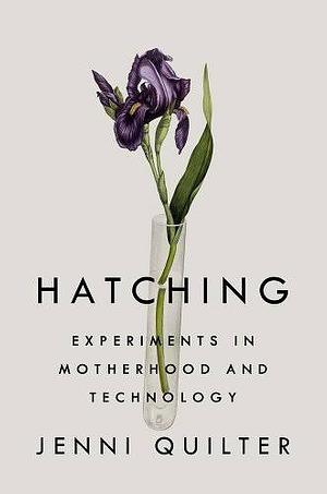 The Hatching: Experiments in Motherhood and Technology by Jenni Quilter