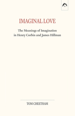 Imaginal Love: The Meanings of Imagination in Henry Corbin and James Hillman by Tom Cheetham