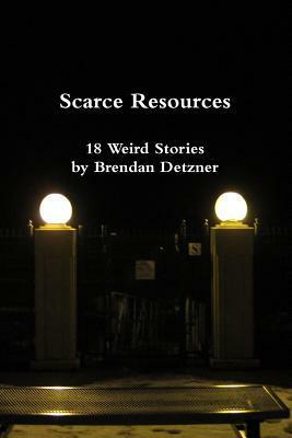 Scarce Resources: 18 Weird Stories by Brendan Detzner by Brendan Detzner