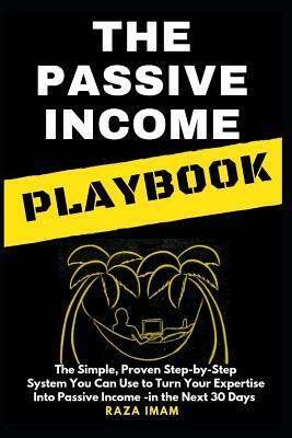 The Passive Income Playbook: The Passive Income Playbook: The Simple, Proven, Step-By-Step System You Can Use to Turn Your Expertise Into Passive I by Raza Imam