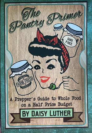 The Pantry Primer: A Prepper's Guide to Whole Food on a Half-Price Budget by Daisy Luther