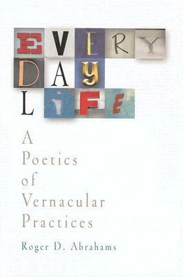 Everyday Life: A Poetics of Vernacular Practices by Roger D. Abrahams