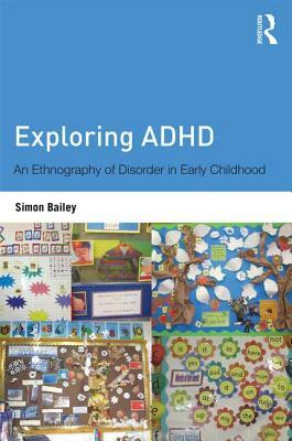 Exploring ADHD: An ethnography of disorder in early childhood by Simon Bailey