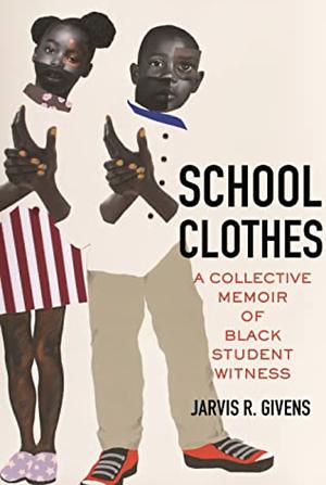 School Clothes: A Collective Memoir of Black Student Witness by Jarvis R. Givens
