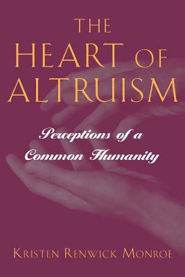 The Heart of Altruism: Perceptions of a Common Humanity by Kristen Renwick Monroe