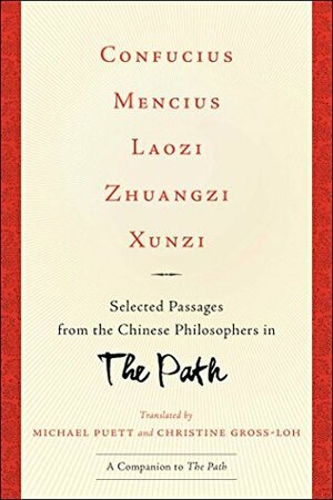 Confucius, Mencius, Laozi, Zhuangzi, Xunzi: Selected Passages from the Chinese Philosophers in The Path by Michael Puett, Christine Gross-Loh