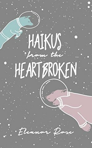 Haikus from the Heartbroken by Eleanor Rose