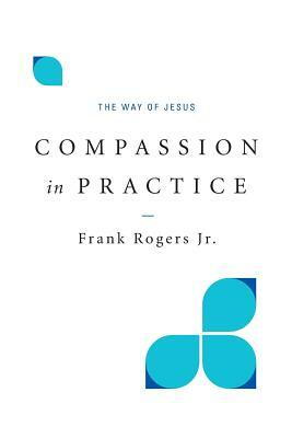 Compassion in Practice: The Way of Jesus by Frank Rogers