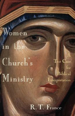 Women in the Church's Ministry: A Test Case for Biblical Hermeneutics by R.T. France