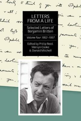 Letters from a Life: The Selected Letters of Benjamin Britten, 1913-1976: Volume Four: 1952-1957 by Mervyn Cooke, Philip Reed