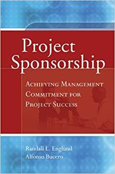 Project Sponsorship: Achieving Management Commitment for Project Success by Randall L. Englund, Alfonso Bucero
