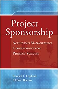 Project Sponsorship: Achieving Management Commitment for Project Success by Alfonso Bucero, Randall L. Englund