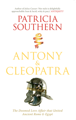 Antony & Cleopatra: The Doomed Love Affair That United Ancient Rome & Egypt by Patricia Southern