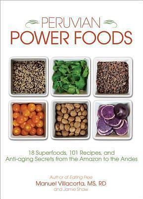 Peruvian Power Foods: 18 Superfoods, 101 Recipes, and Anti-aging Secrets from the Amazon to the Andes by Jamie Shaw, Jamie Shaw, Jamie Shaw