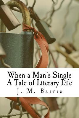 When a Man's Single A Tale of Literary Life by J.M. Barrie