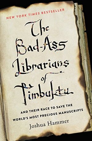 The Bad-Ass Librarians of Timbuktu: And Their Race to Save the World’s Most Precious Manuscripts by Joshua Hammer