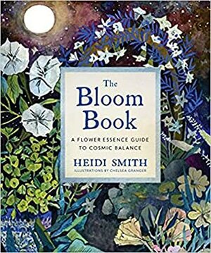 The Bloom Book: A Flower Essence Guide to Cosmic Balance by Heidi Smith, Chelsea Granger