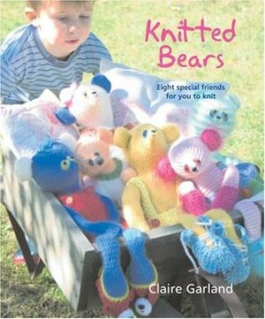 Knitted Bears: Eight Special Friends for You to Knit and Crochet by Claire Garland