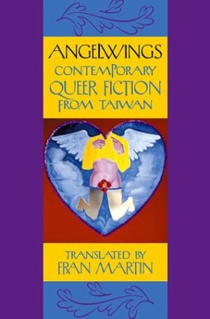 Angelwings: Contemporary Queer Fiction from Taiwan by Chu Tien-hsin, Xue Chen, Jiwen Wu, T'ien-Wen Chu, Yoshen Hsu, Yuyi Lin, Qiu Miaojin, Ling Hong, Chun Ying Lin, Fran Martin, Tawei Chi