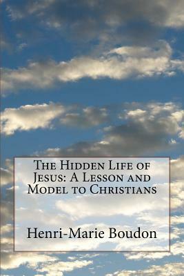 The Hidden Life of Jesus: A Lesson and Model to Christians by Henri-Marie Boudon