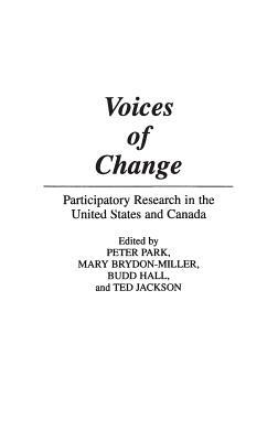 Voices of Change: Participatory Research in the United States and Canada by Mary Brydon-Miller, Budd Hall, Ted Jackson