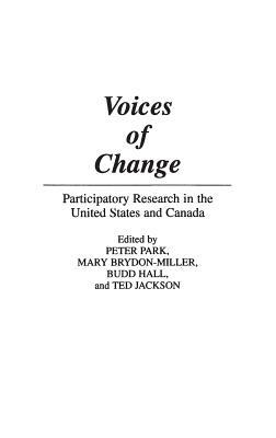 Voices of Change: Participatory Research in the United States and Canada by Ted Jackson, Budd Hall, Mary Brydon-Miller