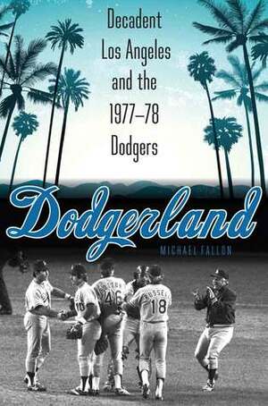 Dodgerland: Decadent Los Angeles and the 1977–78 Dodgers by Michael Fallon