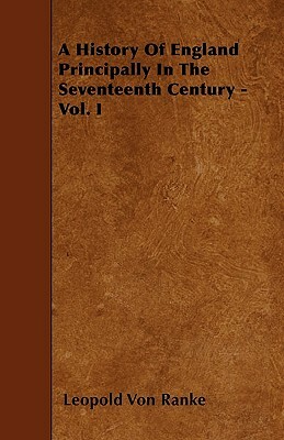 A History Of England Principally In The Seventeenth Century - Vol. I by Leopold Von Ranke