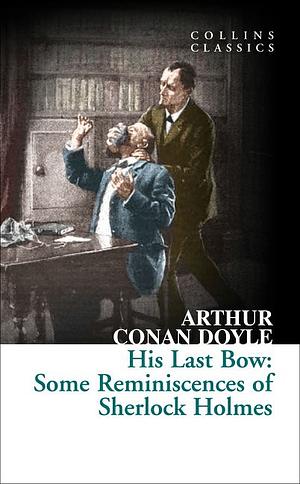 His Last Bow: Some Reminiscences of Sherlock Holmes (Collins Classics) by Arthur Conan Doyle