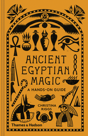 Ancient Egyptian Magic: A Hands-On Guide to the Supernatural in the Land of the Pharaohs by Christina Riggs