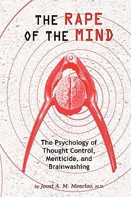 The Rape of the Mind: The Psychology of Thought Control, Menticide, and Brainwashing by Joost A.M. Meerloo