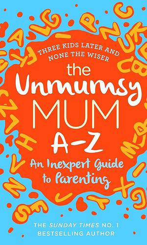 The Unmumsy Mum A-Z - An Inexpert Guide to Parenting by The Unmumsy Mum, The Unmumsy Mum