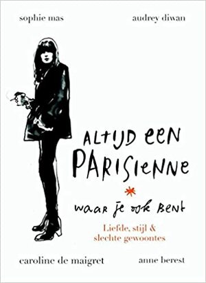 Altijd een Parisienne waar je ook bent: Liefde, stijl & slechte gewoontes by Caroline de Maigret, Anne Berest, Sophie Mas, Adurey Diwan