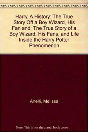 Harry, A History: The True Story of a Boy Wizard, his Fans and life inside the Harry Potter Phenomenon by Melissa Anelli