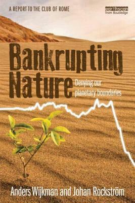 Bankrupting Nature: Denying Our Planetary Boundaries by Johan Rockström, Anders Wijkman