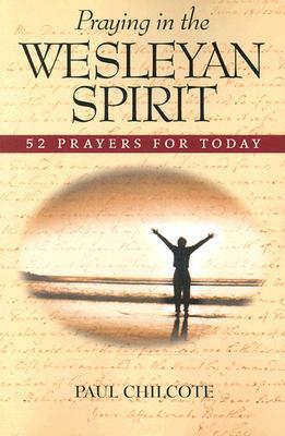Praying in the Wesleyan Spirit: 52 Prayers for Today by Paul Wesley Chilcote