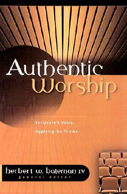 Authentic Worship: Hearing Scripture's Voice, Applying Its Truths by Herbert W. Bateman IV